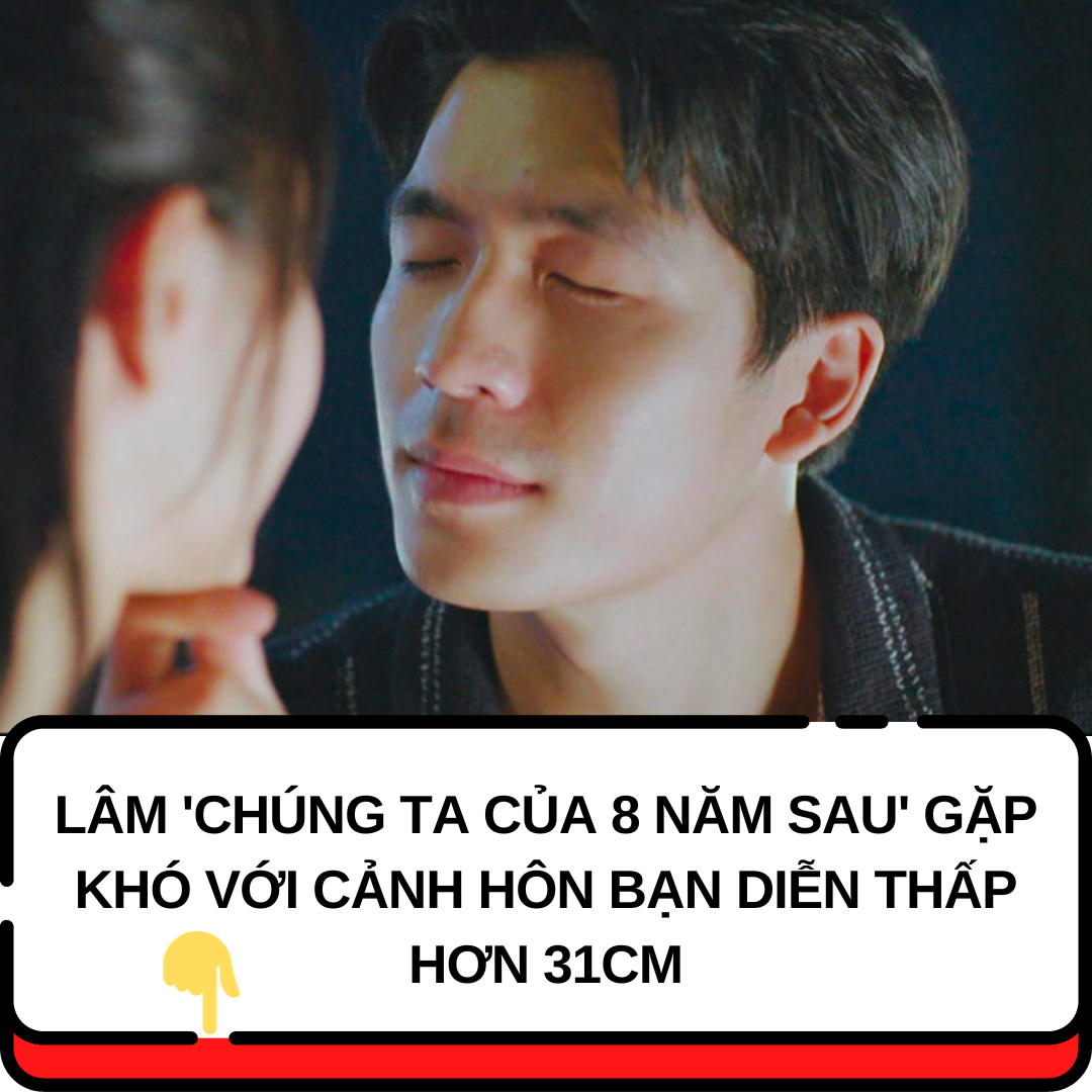 Lâm ‘Chúng ta của 8 năm sau’ gặp khó với cảnh hôn bạn diễn thấp hơn 31cm