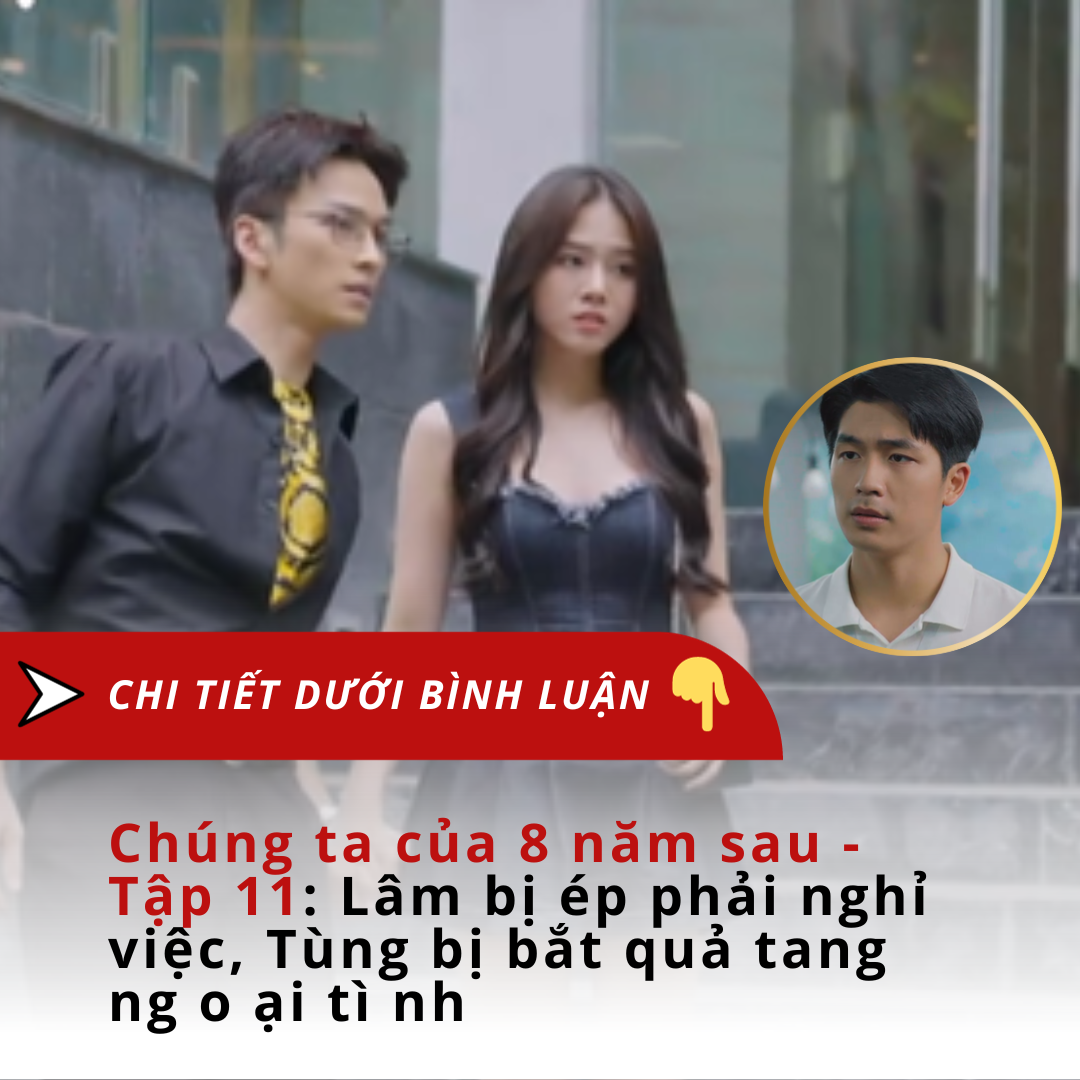 Chúng ta của 8 năm sau – Tập 11: Lâm bị ép phải nghỉ việc, Tùng bị bắt quả tang ngoại tình