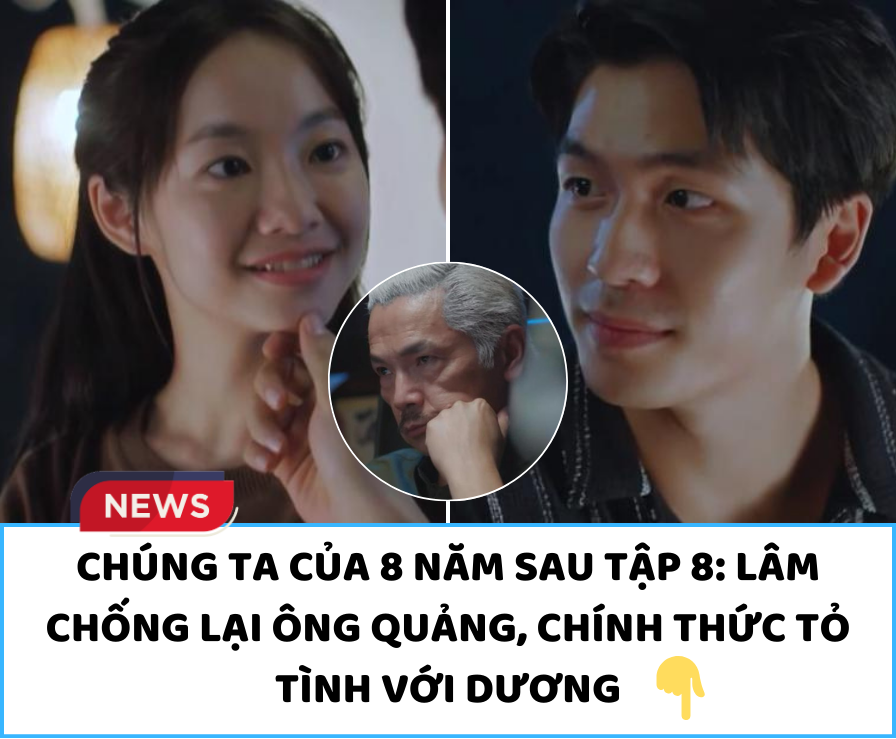 Chúng Ta Của 8 Năm Sau tập 8: Lâm chống lại ông Quảng, chính thức tỏ tình với Dương