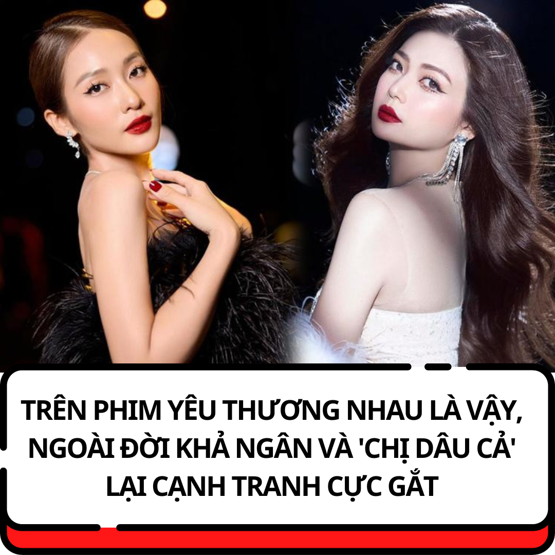 Trên phim yêu thương nhau là vậy, ngoài đời Khả Ngân và ‘chị dâu cả’ lại cạnh tranh cực gắt