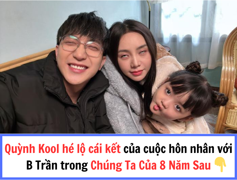 Quỳnh Kool hé lộ cái kết của cuộc hôn nhân với B Trần trong Chúng Ta Của 8 Năm Sau