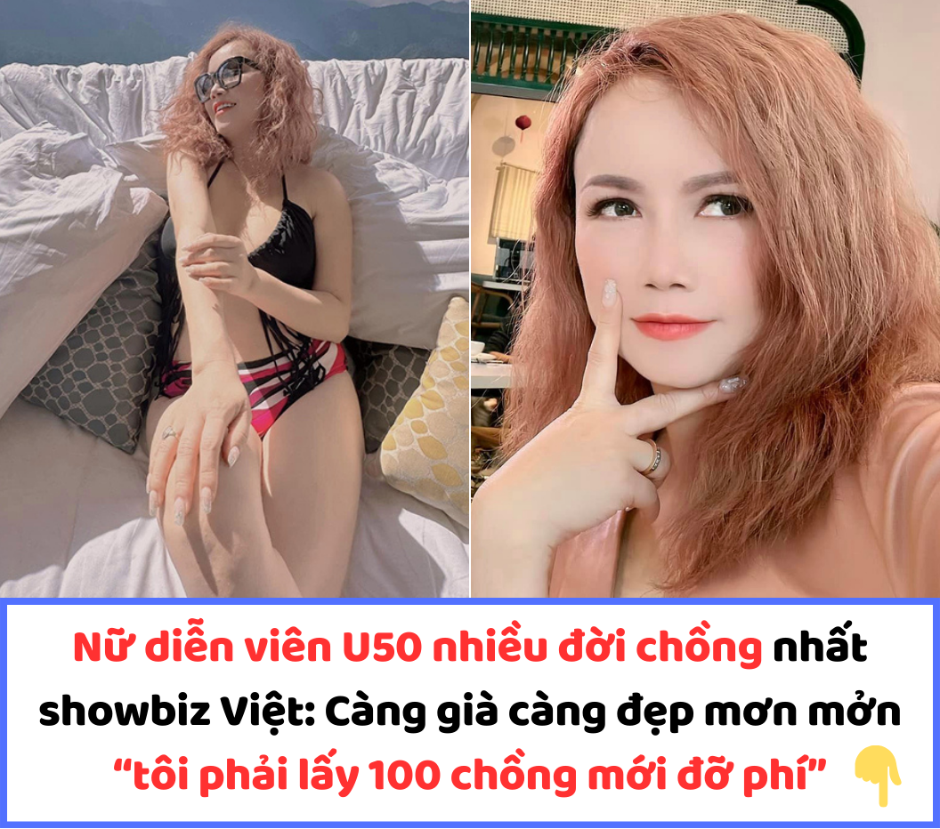 Nữ diễn viên U50 nhiều đời chồng nhất showbiz Việt: Càng già càng đẹp mơn mởn “tôi phải lấy 100 chồng mới đỡ phí”