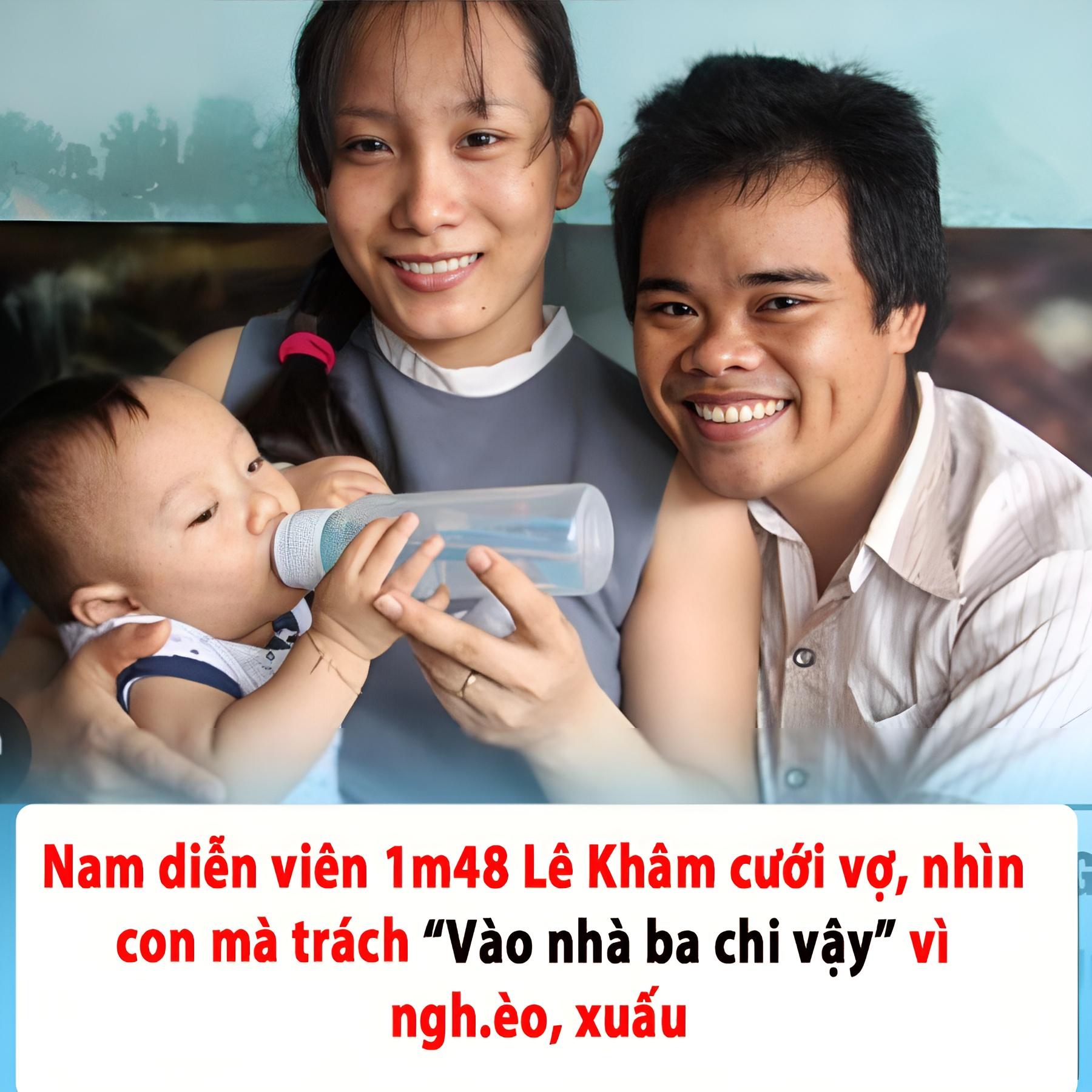 Nam diễn viên 1m48 Lê Khâm cưới vợ, nhìn con mà trách “Vào nhà ba chi vậy” vì nghèo, xấu