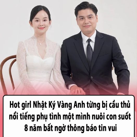 Hot girl Nhật Ký Vàng Anh từng bị cầu thủ nổi tiếng phụ tình một mình nuôi con suốt 8 năm bất ngờ thông báo tin vui