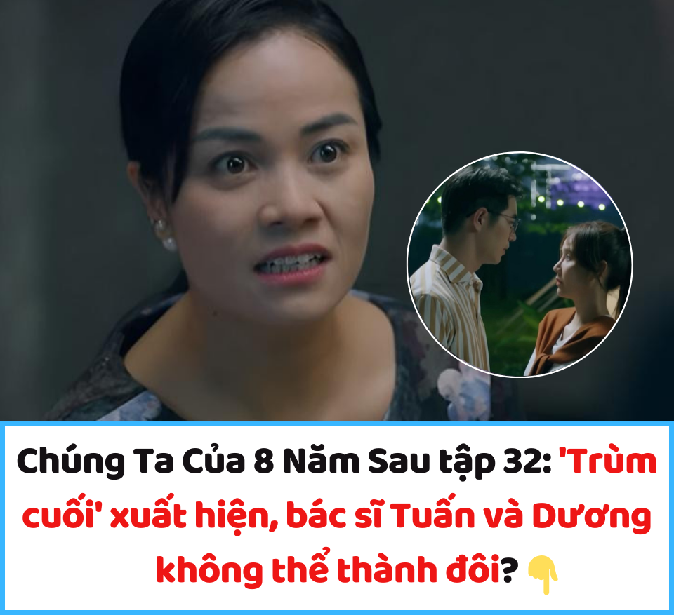 Chúng Ta Của 8 Năm Sau tập 32: ‘Trùm cuối’ xuất hiện, bác sĩ Tuấn và Dương không thể thành đôi?