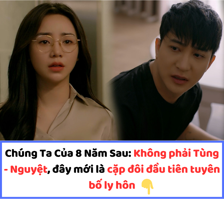 Chúng Ta Của 8 Năm Sau: Không phải Tùng – Nguyệt, đây mới là cặp đôi đầu tiên tuyên bố ly hôn