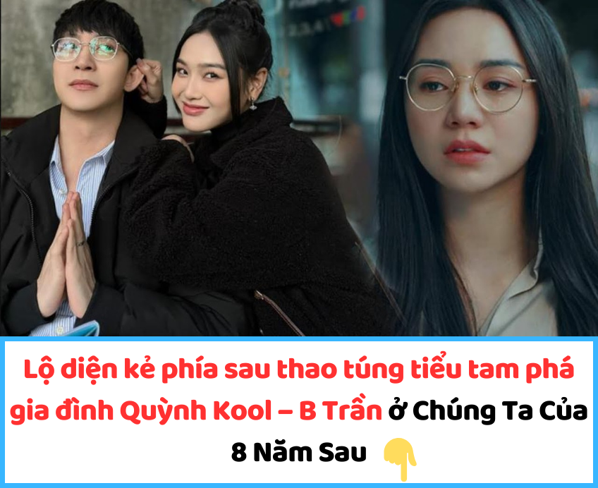 Lộ diện kẻ phía sau thao túng tiểu tam phá gia đình Quỳnh Kool – B Trần ở Chúng Ta Của 8 Năm Sau