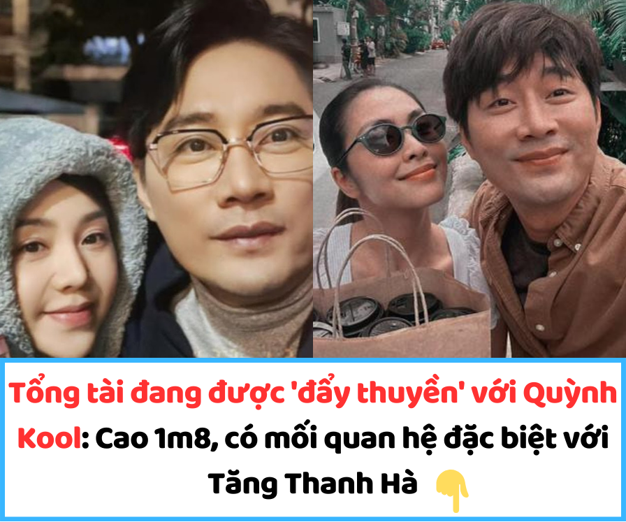 Tổng tài đang được ‘đẩy thuyền’ với Quỳnh Kool: Cao 1m8, có mối quan hệ đặc biệt với Tăng Thanh Hà