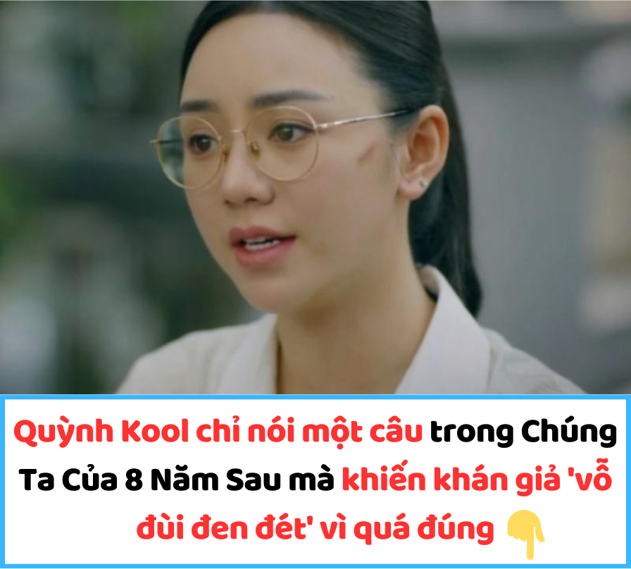 Quỳnh Kool chỉ nói một câu trong Chúng Ta Của 8 Năm Sau mà khiến khán giả ‘vỗ đùi đen đét’ vì quá đúng