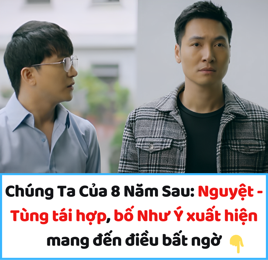 Chúng Ta Của 8 Năm Sau: Nguyệt – Tùng tái hợp, bố Như Ý xuất hiện mang đến điều bất ngờ