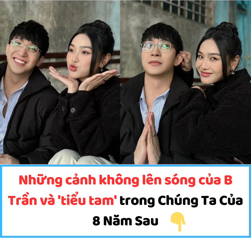 Những cảnh không lên sóng của B Trần và ‘tiểu tam’ trong Chúng Ta Của 8 Năm Sau