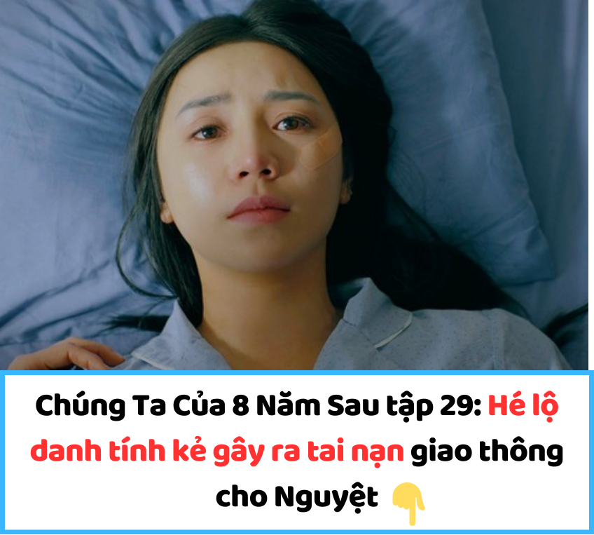 Chúng Ta Của 8 Năm Sau tập 29: Hé lộ danh tính kẻ gây ra tai nạn giao thông cho Nguyệt