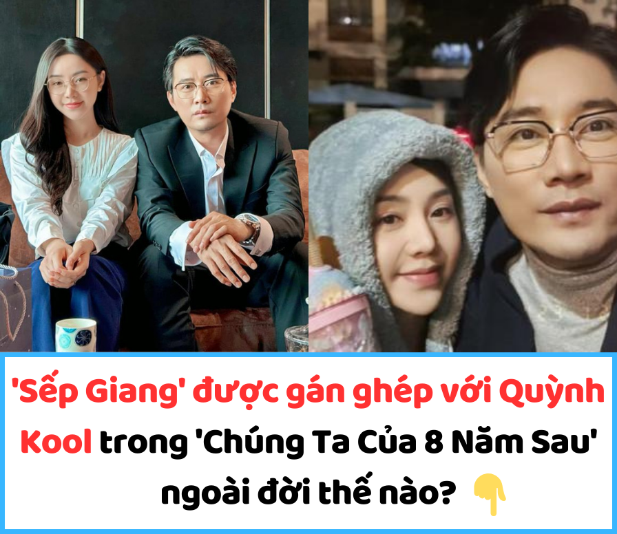 ‘Sếp Giang’ được gán ghép với Quỳnh Kool trong ‘Chúng Ta Của 8 Năm Sau’ ngoài đời thế nào?