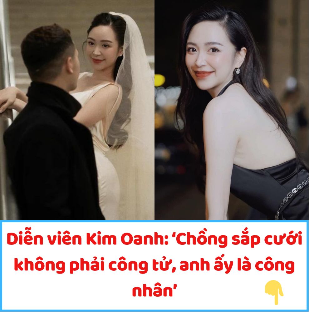 Diễn viên Kim Oanh: ‘Chồng sắp cưới không phải công tử, anh ấy là công nhân’