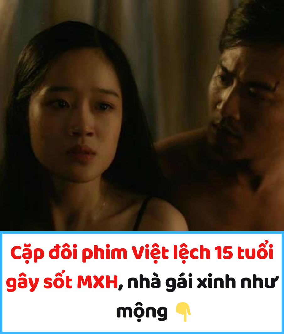 Cặp đôi phim Việt lệch 15 tuổi gây sốt MXH, nhà gái xinh như mộng khiến ekip “lo sốt vó” vì cảnh nóng