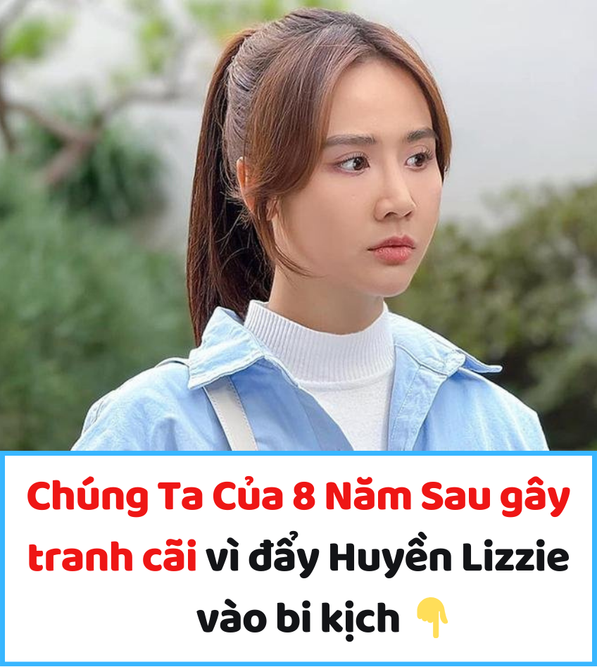 Chúng Ta Của 8 Năm Sau gây tranh cãi vì đẩy Huyền Lizzie vào bi kịch