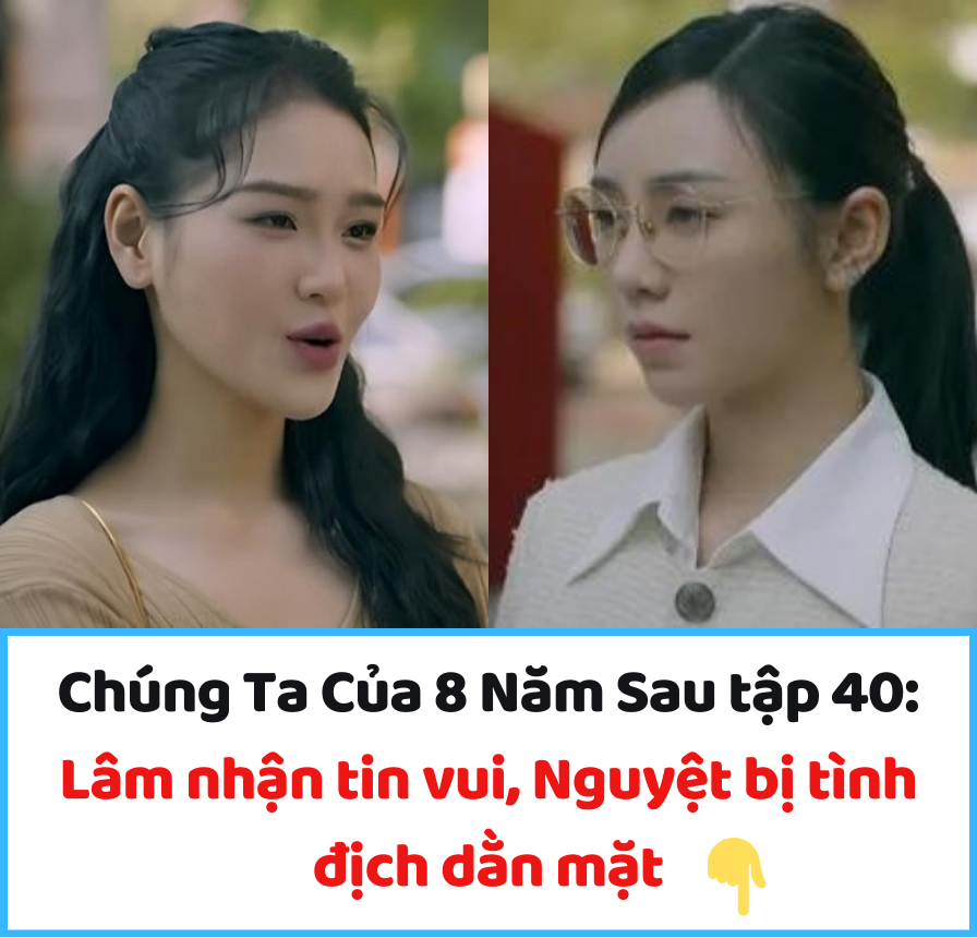 Chúng Ta Của 8 Năm Sau tập 40: Lâm nhận tin vui, Nguyệt bị tình địch dằn mặt