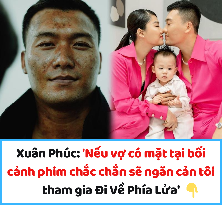 Xuân Phúc: ‘Nếu vợ có mặt tại bối cảnh phim chắc chắn sẽ ngăn cản tôi tham gia Đi Về Phía Lửa’