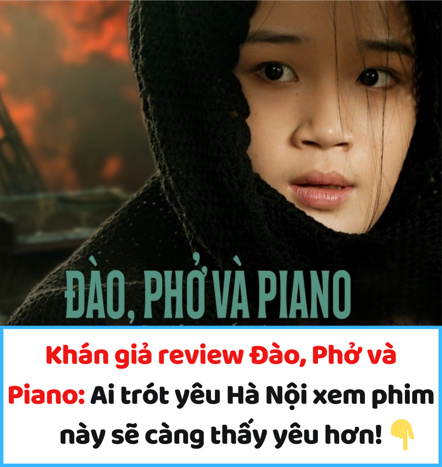 Khán giả review Đào, Phở và Piano: Ai trót yêu Hà Nội xem phim này sẽ càng thấy yêu hơn!