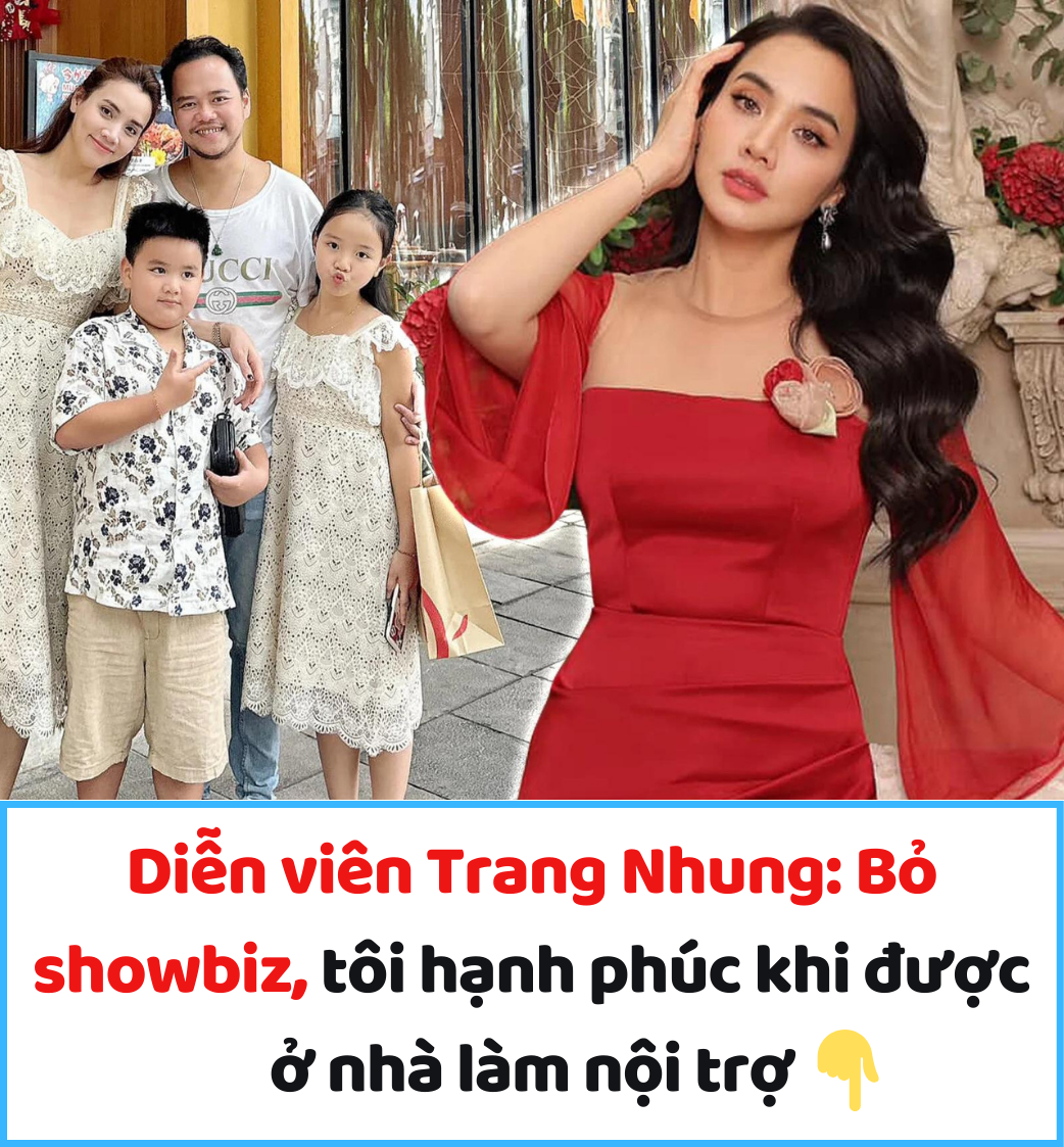 Diễn viên Trang Nhung: Bỏ showbiz, tôi hạnh phúc khi được ở nhà làm nội trợ