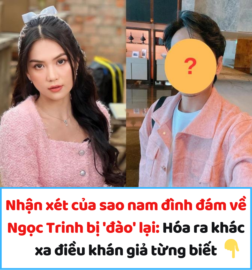 Nhận xét của sao nam đình đám về Ngọc Trinh bị ‘đào’ lại: Hóa ra khác xa điều khán giả từng biết