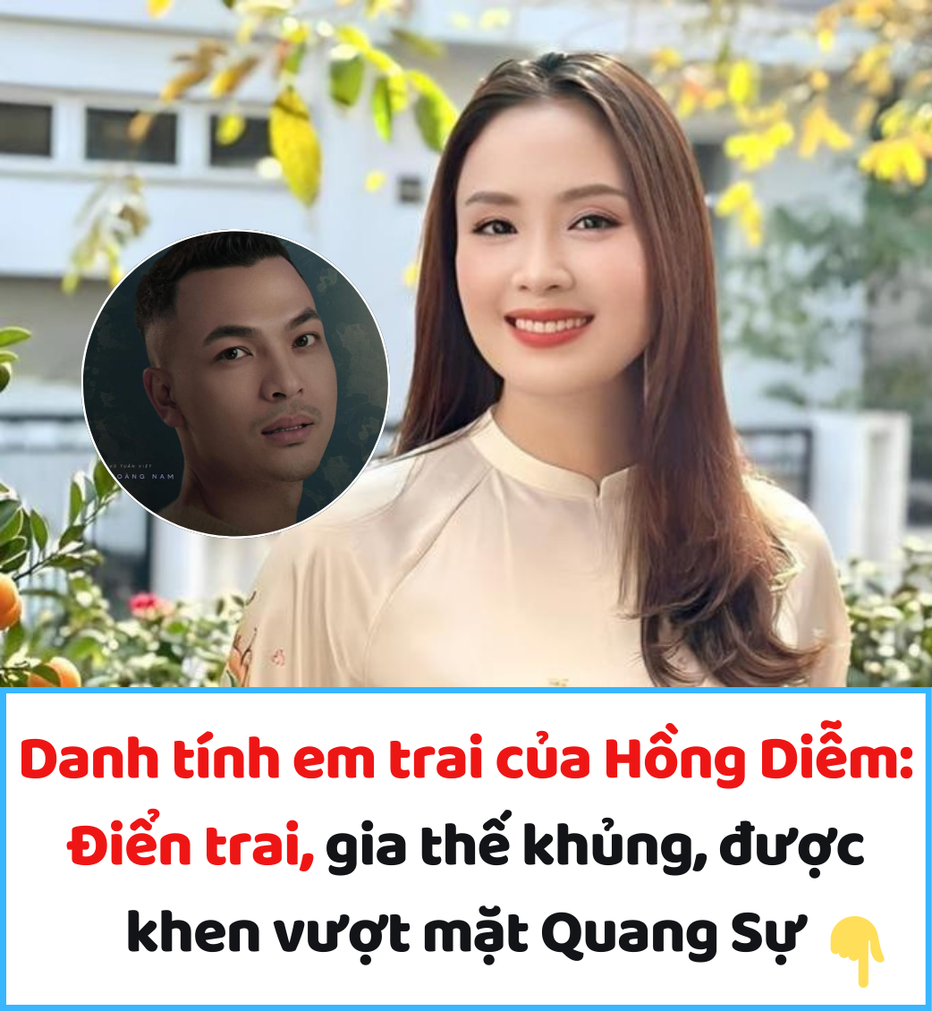 Danh tính em trai của Hồng Diễm: Điển trai, gia thế khủng, được khen vượt mặt Quang Sự