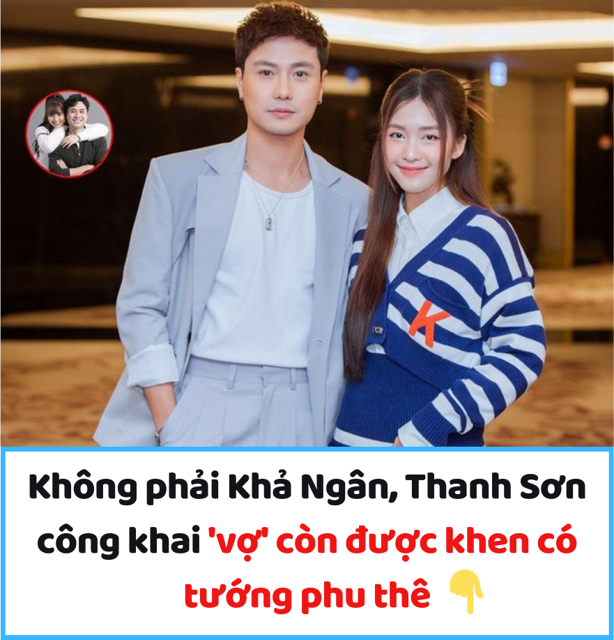 Không phải Khả Ngân, Thanh Sơn công khai ‘vợ’ còn được khen có tướng phu thê