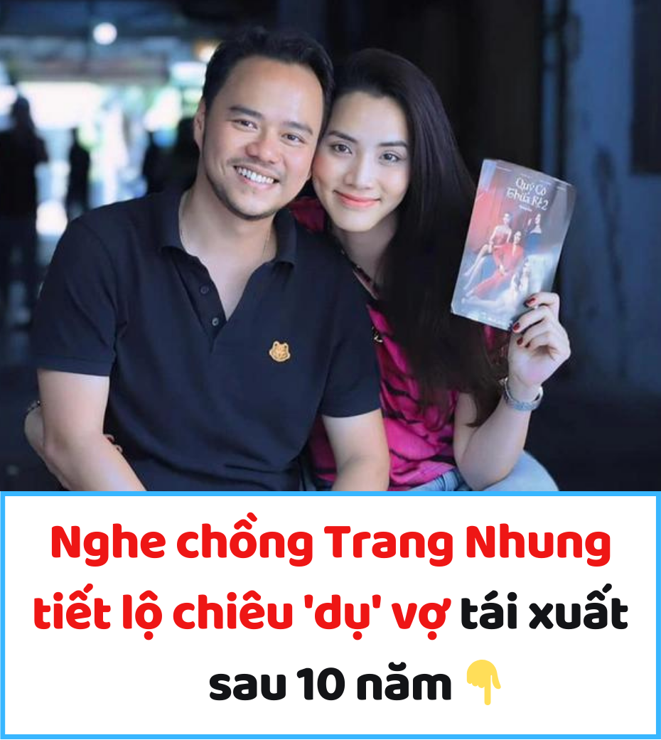 Nghe chồng Trang Nhung tiết lộ chiêu ‘dụ’ vợ tái xuất sau 10 năm