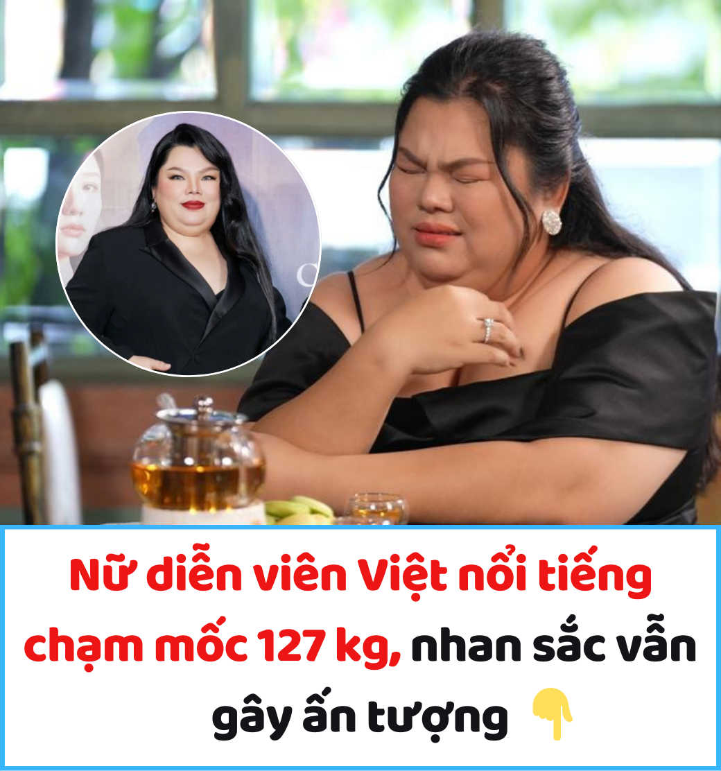Nữ diễn viên Việt nổi tiếng chạm mốc 127 kg, nhan sắc vẫn gây ấn tượng